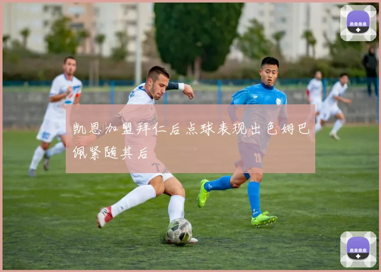 凯恩加盟拜仁后点球表现出色姆巴佩紧随其后