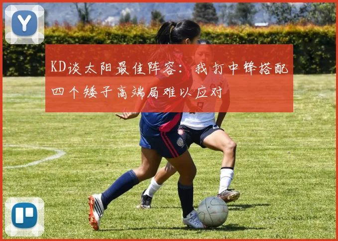 KD谈太阳最佳阵容：我打中锋搭配四个矮子高端局难以应对