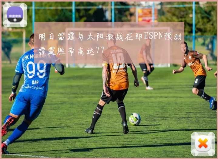 明日雷霆与太阳激战在即ESPN预测雷霆胜率高达77