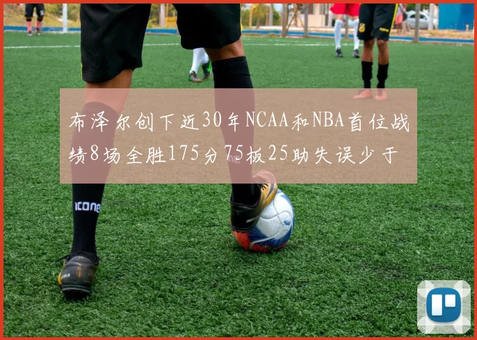 布泽尔创下近30年NCAA和NBA首位战绩8场全胜175分75板25助失误少于10