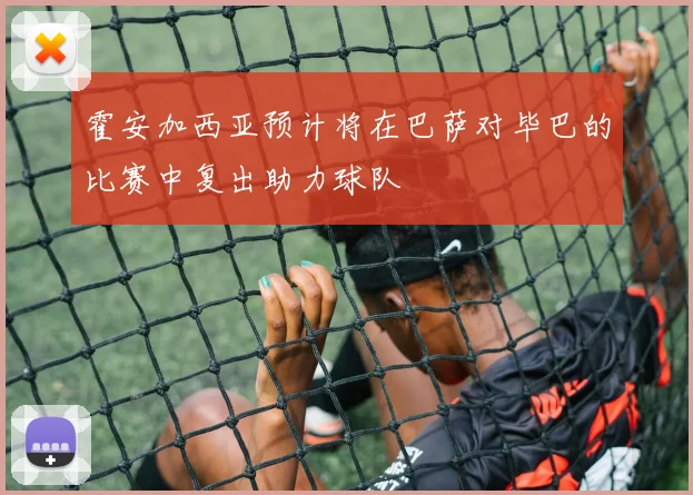 霍安加西亚预计将在巴萨对毕巴的比赛中复出助力球队