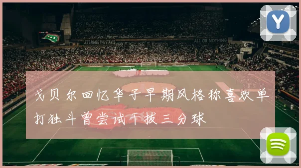 戈贝尔回忆华子早期风格称喜欢单打独斗曾尝试干拔三分球