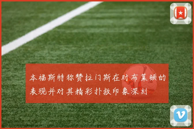 本福斯特称赞拉门斯在对布莱顿的表现并对其精彩扑救印象深刻