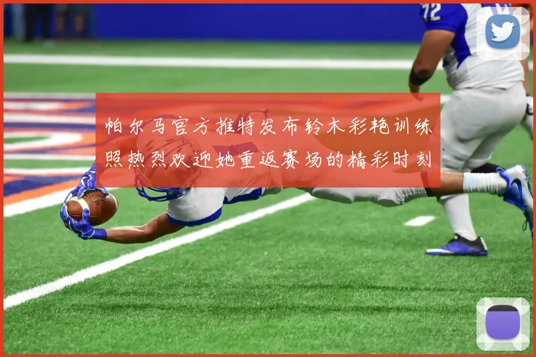 帕尔马官方推特发布铃木彩艳训练照热烈欢迎她重返赛场的精彩时刻