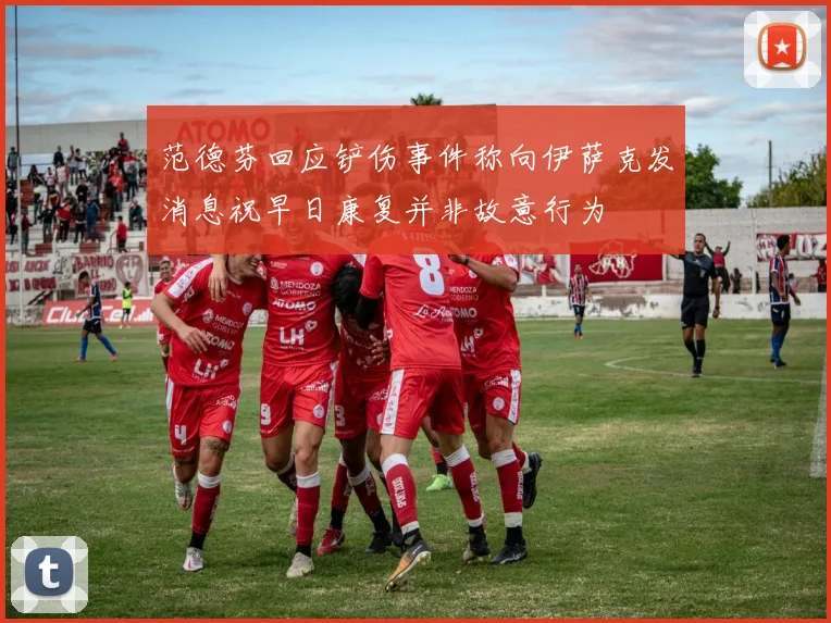 范德芬回应铲伤事件称向伊萨克发消息祝早日康复并非故意行为