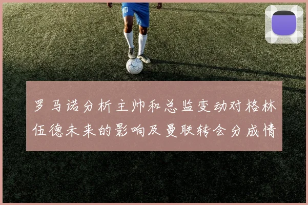 罗马诺分析主帅和总监变动对格林伍德未来的影响及曼联转会分成情况