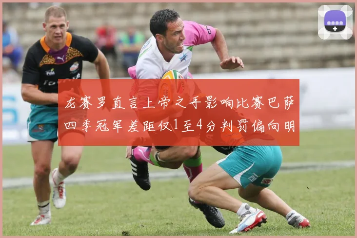 龙赛罗直言上帝之手影响比赛巴萨四季冠军差距仅1至4分判罚偏向明显
