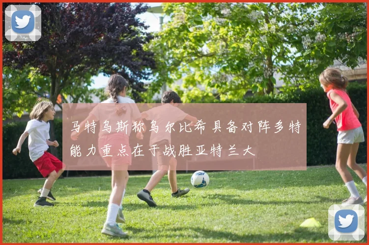 马特乌斯称乌尔比希具备对阵多特能力重点在于战胜亚特兰大