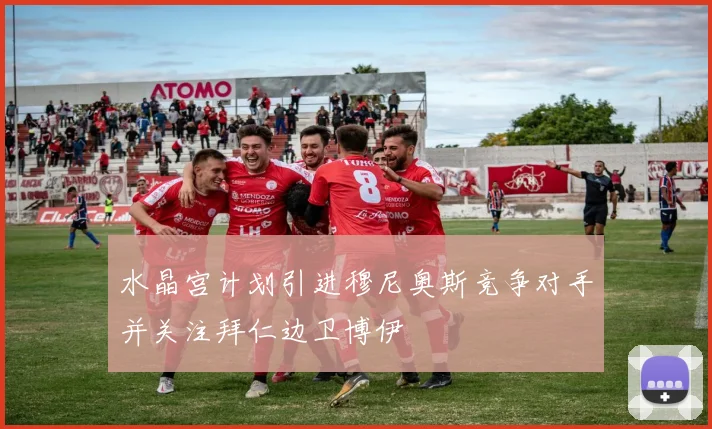 水晶宫计划引进穆尼奥斯竞争对手并关注拜仁边卫博伊