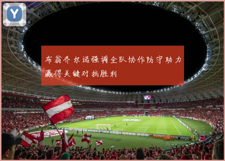 布翁乔尔诺强调全队协作防守助力赢得关键对抗胜利