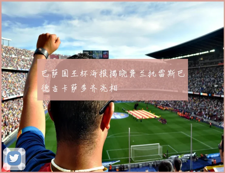 巴萨国王杯海报揭晓费兰托雷斯巴德吉卡萨多齐亮相