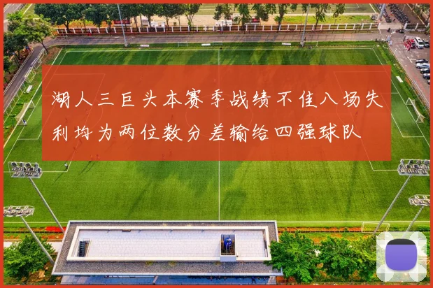 湖人三巨头本赛季战绩不佳八场失利均为两位数分差输给四强球队